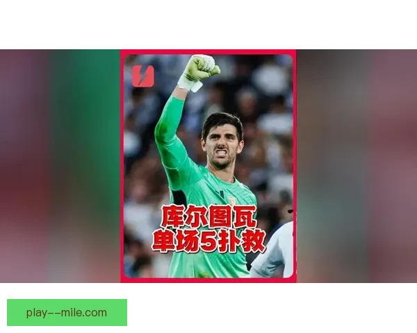 库尔图瓦伤愈归来欧冠决赛首发神勇零封书写门神复活传奇再铸冠